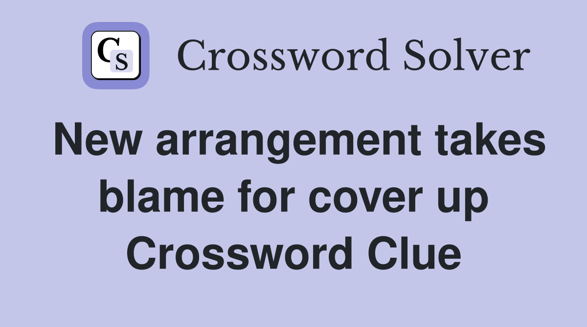 New arrangement takes blame for cover up Crossword Clue Answers